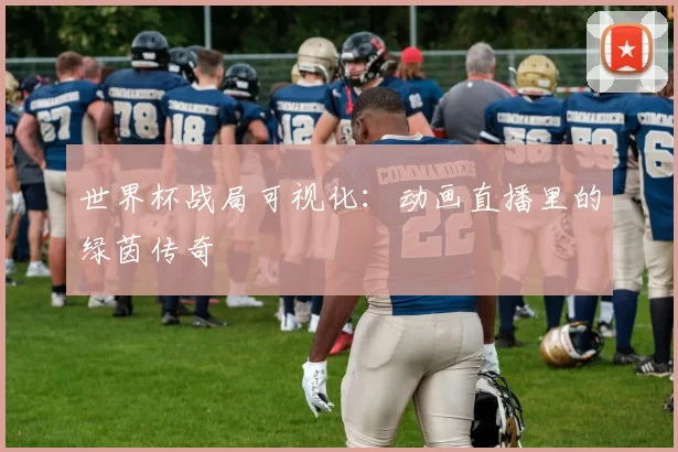 世界杯战局可视化:动画直播里的绿茵传奇