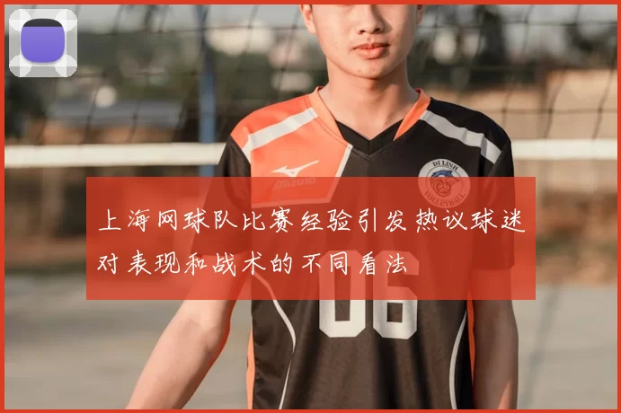 上海网球队比赛经验引发热议球迷对表现和战术的不同看法
