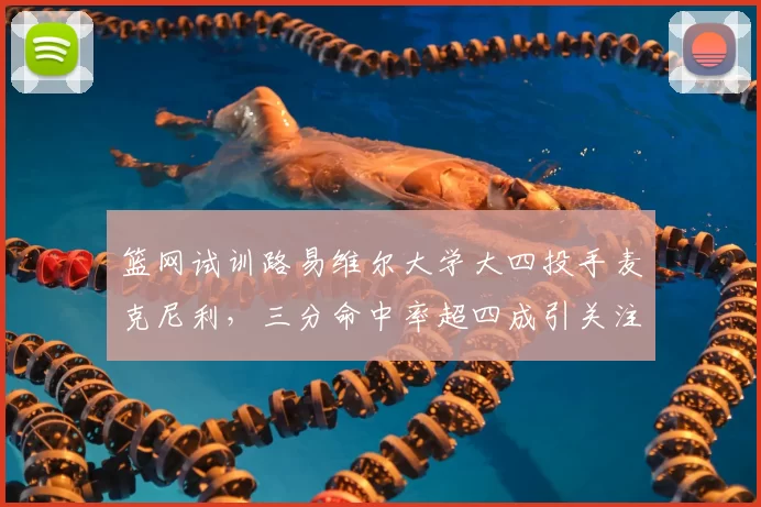 篮网试训路易维尔大学大四投手麦克尼利，三分命中率超四成引关注_1_NBA_黄蜂