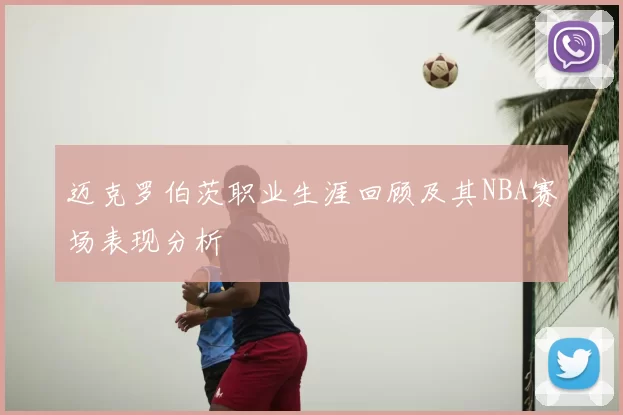 迈克罗伯茨职业生涯回顾及其NBA赛场表现分析
