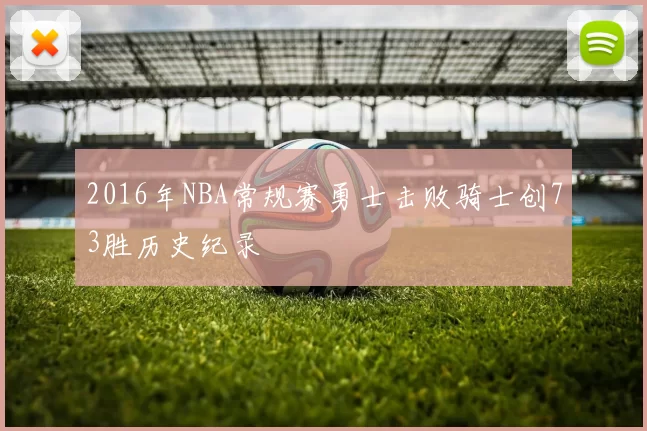 2016年NBA常规赛勇士击败骑士创73胜历史纪录