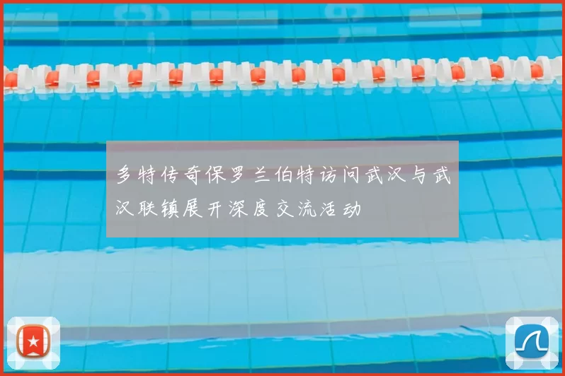 多特传奇保罗兰伯特访问武汉与武汉联镇展开深度交流活动