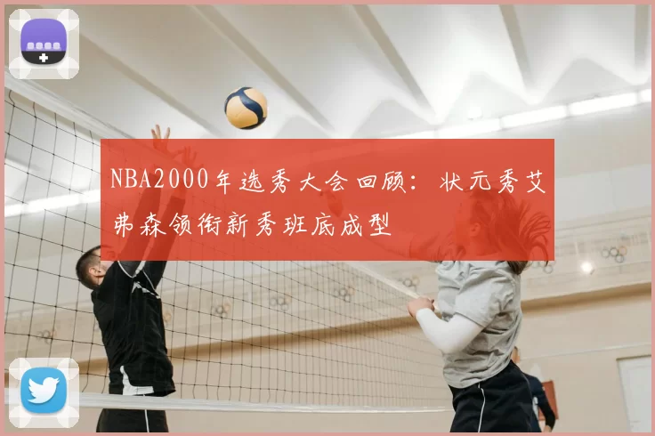 NBA2000年选秀大会回顾：状元秀艾弗森领衔新秀班底成型