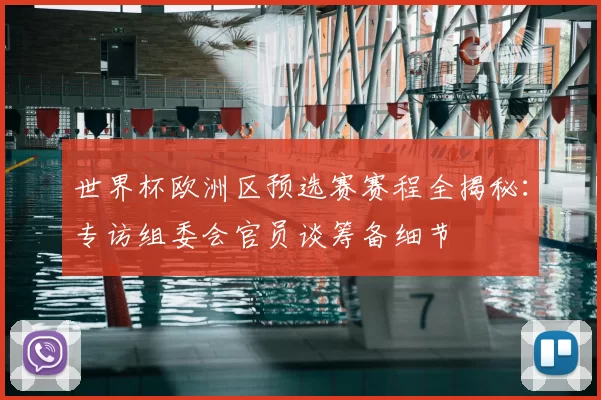 世界杯欧洲区预选赛赛程全揭秘：专访组委会官员谈筹备细节