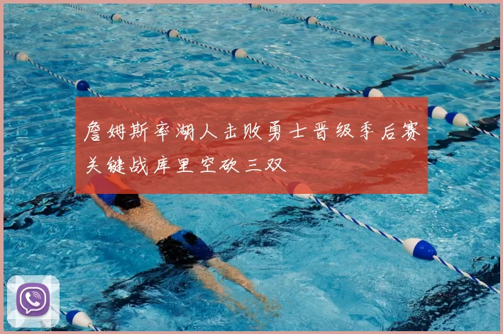 詹姆斯率湖人击败勇士晋级季后赛关键战库里空砍三双