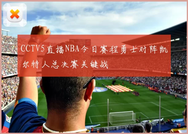 CCTV5直播NBA今日赛程勇士对阵凯尔特人总决赛关键战