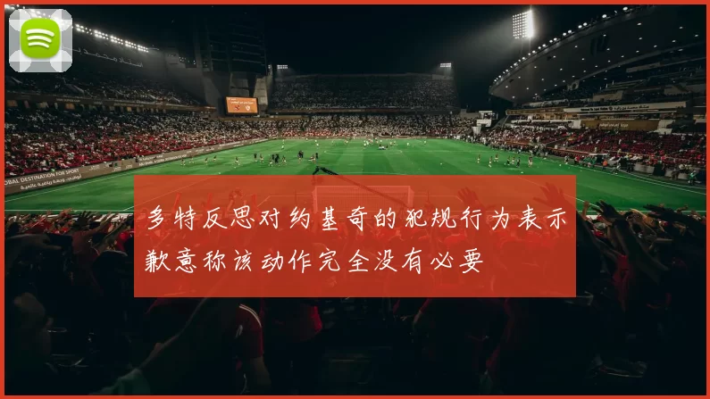 多特反思对约基奇的犯规行为表示歉意称该动作完全没有必要