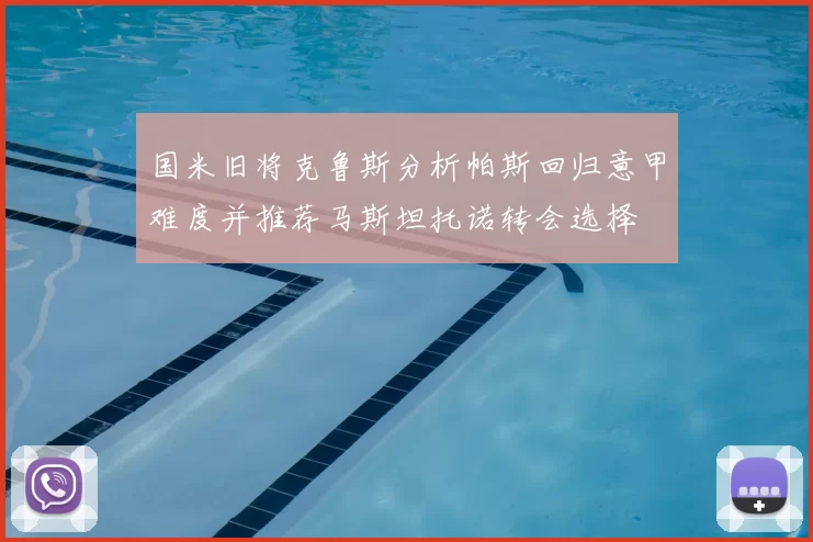 国米旧将克鲁斯分析帕斯回归意甲难度并推荐马斯坦托诺转会选择