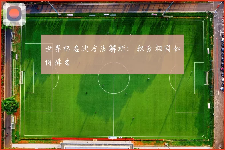 世界杯名次方法解析:积分相同如何排名