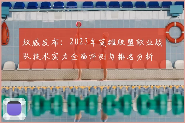 权威发布：2023年英雄联盟职业战队技术实力全面评测与排名分析