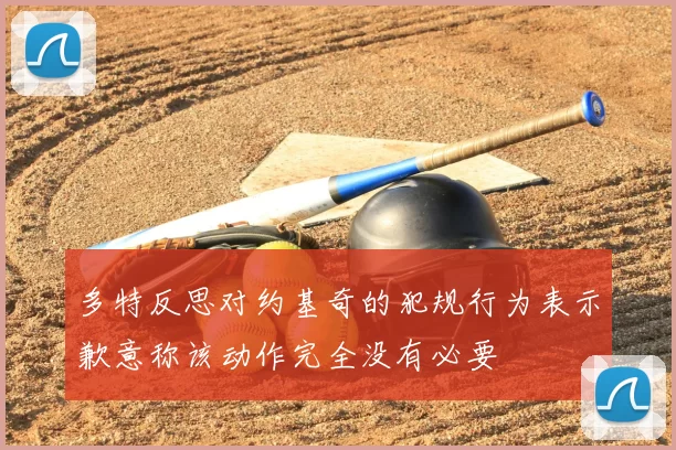 多特反思对约基奇的犯规行为表示歉意称该动作完全没有必要