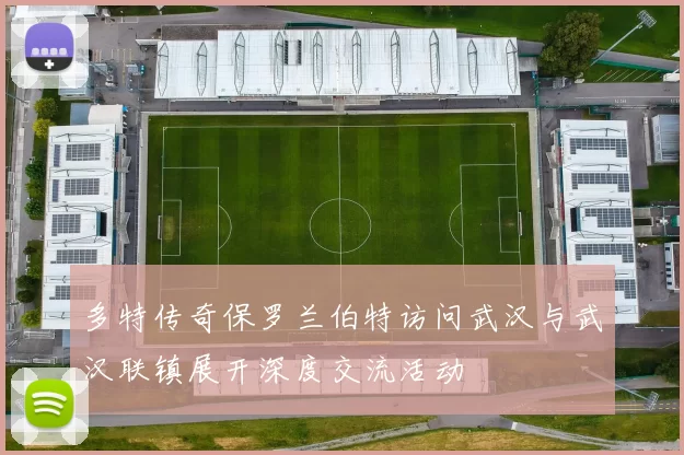 多特传奇保罗兰伯特访问武汉与武汉联镇展开深度交流活动