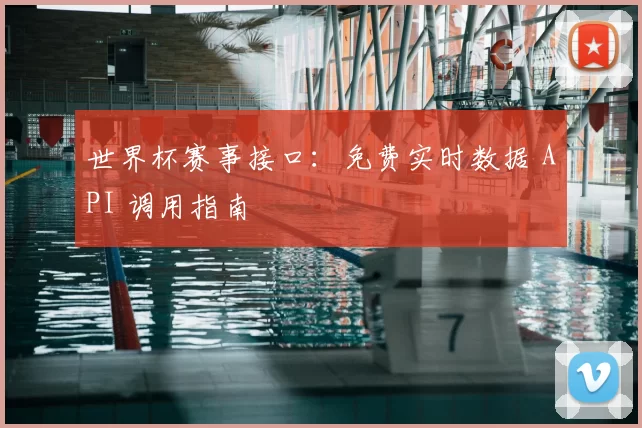世界杯赛事接口：免费实时数据 API 调用指南