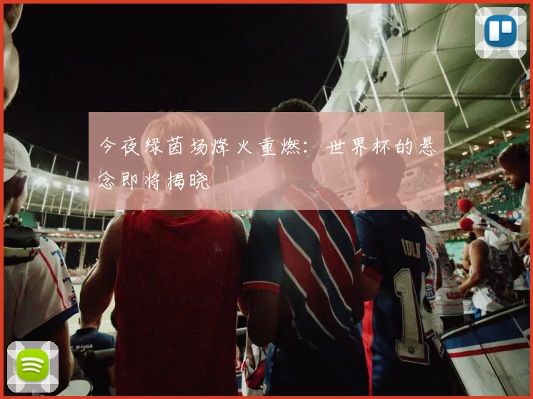 今夜绿茵场烽火重燃:世界杯的悬念即将揭晓