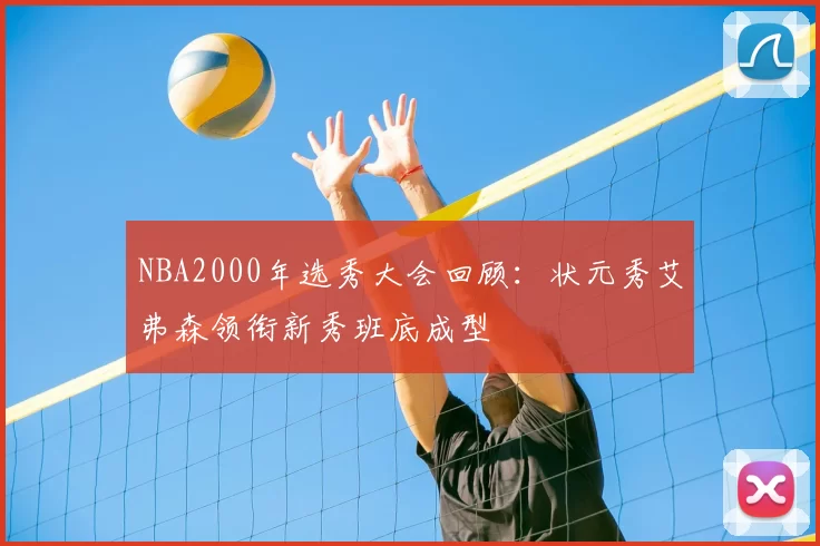 NBA2000年选秀大会回顾:状元秀艾弗森领衔新秀班底成型