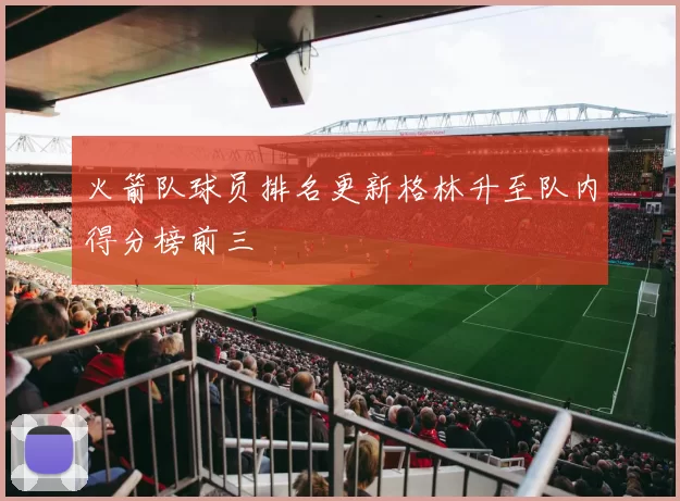火箭队球员排名更新格林升至队内得分榜前三