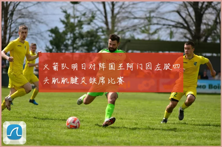 火箭队明日对阵国王阿门因左股四头肌肌腱炎缺席比赛