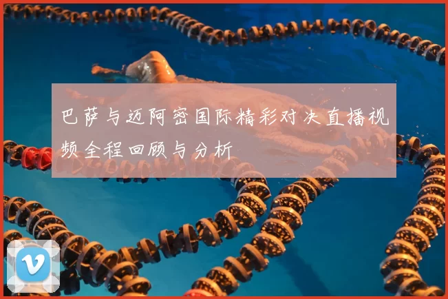 巴萨与迈阿密国际精彩对决直播视频全程回顾与分析
