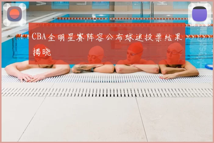 CBA全明星赛阵容公布球迷投票结果揭晓