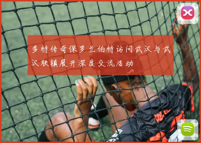 多特传奇保罗兰伯特访问武汉与武汉联镇展开深度交流活动