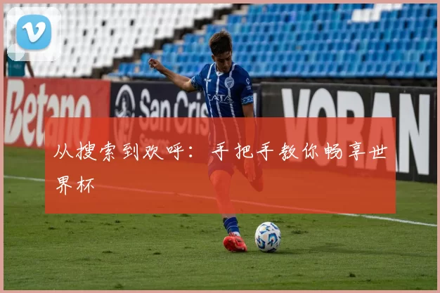 从搜索到欢呼：手把手教你畅享世界杯