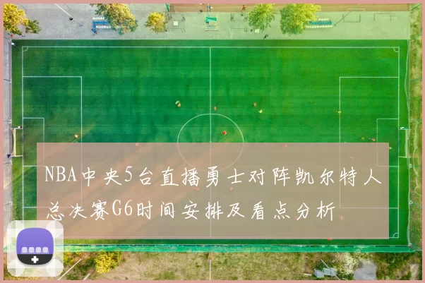 NBA中央5台直播勇士对阵凯尔特人总决赛G6时间安排及看点分析