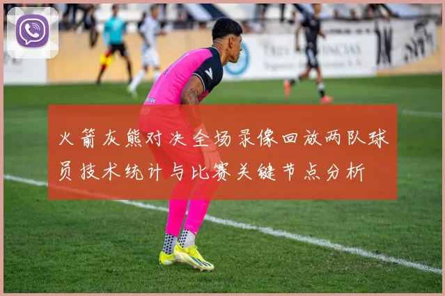火箭灰熊对决全场录像回放两队球员技术统计与比赛关键节点分析