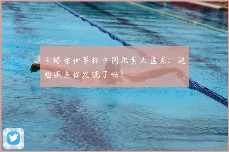 卡塔尔世界杯中国元素大盘点：这些亮点你发现了吗？