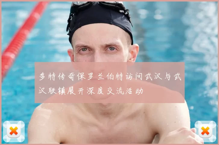 多特传奇保罗兰伯特访问武汉与武汉联镇展开深度交流活动