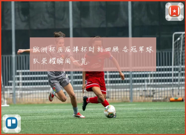 欧洲杯历届捧杯时刻回顾 各冠军球队荣耀瞬间一览