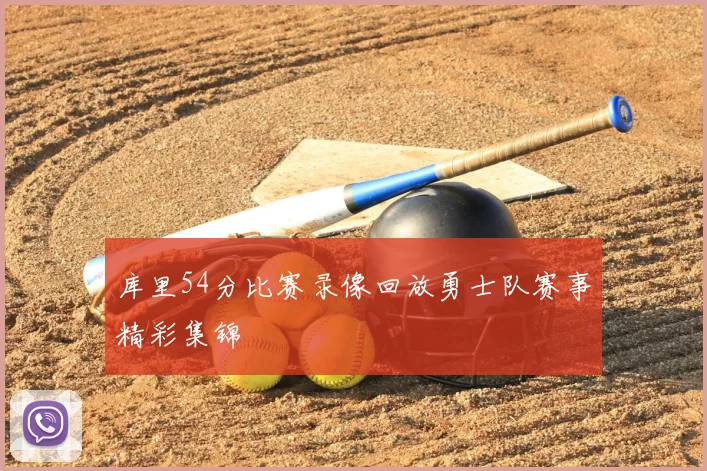 库里54分比赛录像回放勇士队赛事精彩集锦