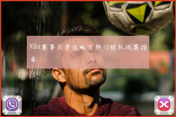 NBA赛事买票攻略与热门球队观赛指南