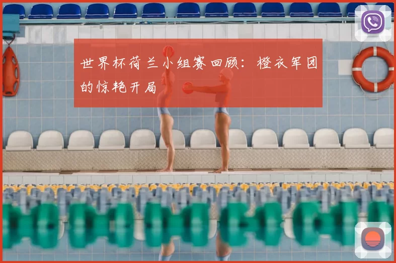 世界杯荷兰小组赛回顾:橙衣军团的惊艳开局