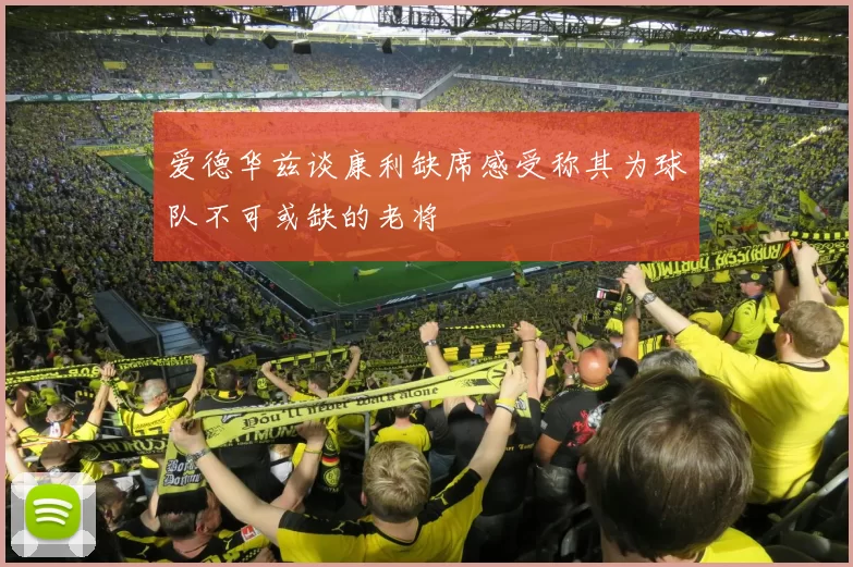 爱德华兹谈康利缺席感受称其为球队不可或缺的老将