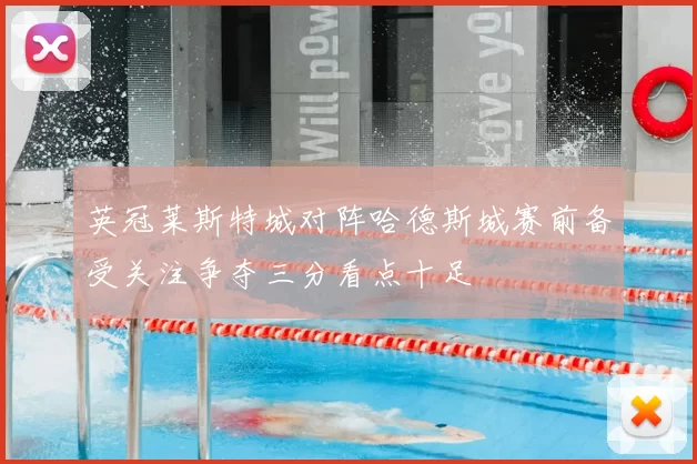 英冠莱斯特城对阵哈德斯城赛前备受关注争夺三分看点十足