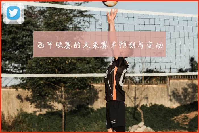 西甲联赛的未来赛季预测与变动