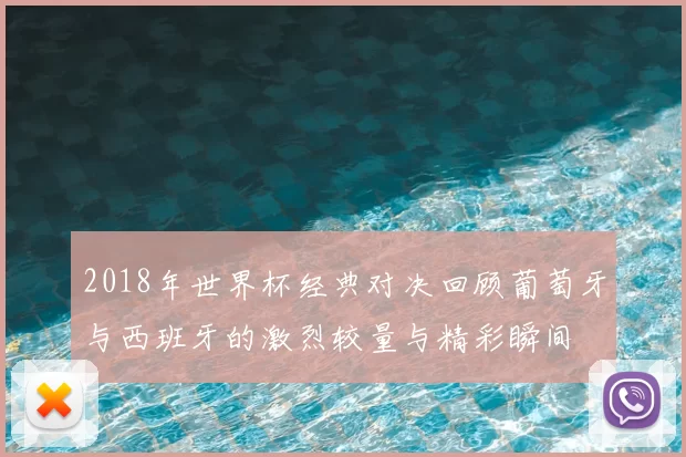 2018年世界杯经典对决回顾葡萄牙与西班牙的激烈较量与精彩瞬间
