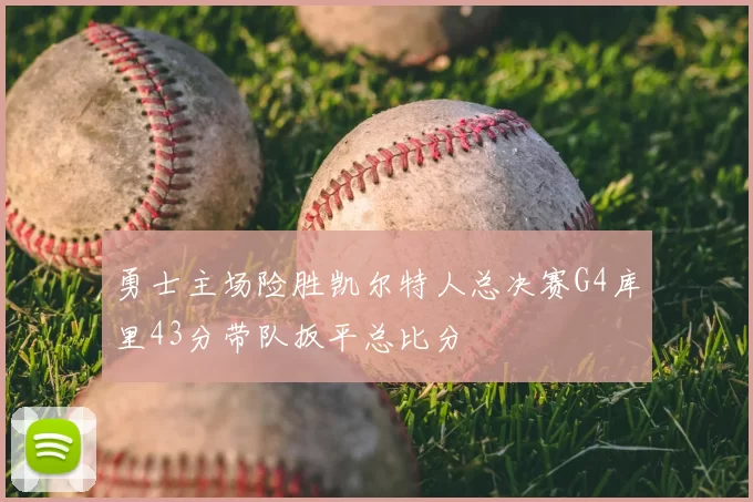 勇士主场险胜凯尔特人总决赛G4库里43分带队扳平总比分