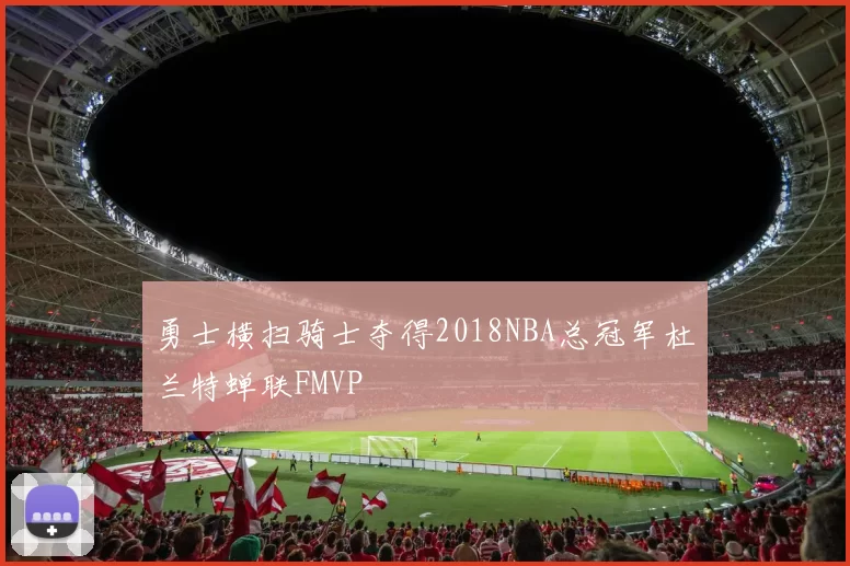 勇士横扫骑士夺得2018NBA总冠军杜兰特蝉联FMVP