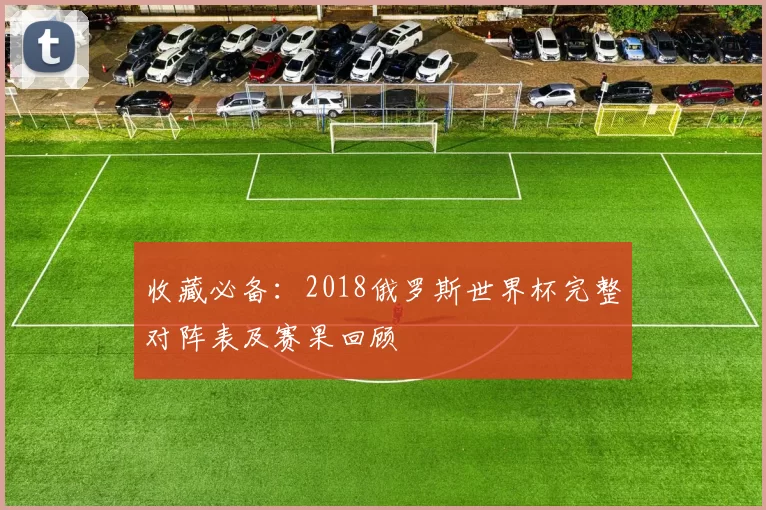 收藏必备：2018俄罗斯世界杯完整对阵表及赛果回顾