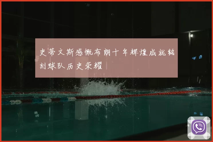 史蒂文斯感慨布朗十年辉煌成就铭刻球队历史荣耀