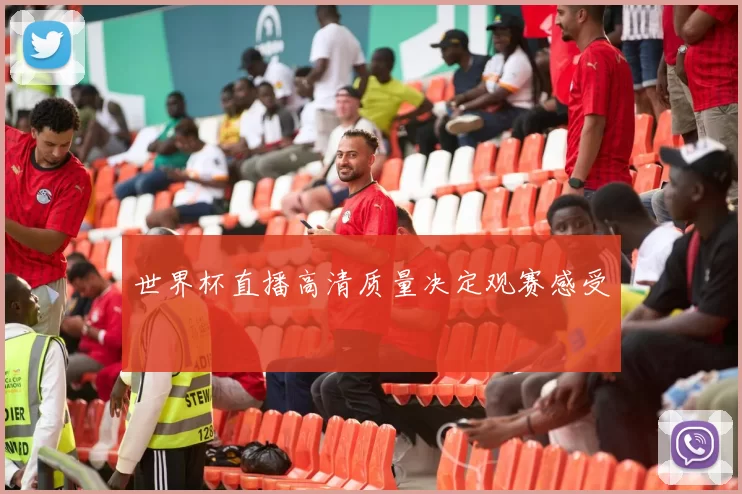 世界杯直播高清质量决定观赛感受