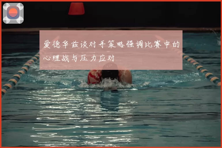 爱德华兹谈对手策略强调比赛中的心理战与压力应对