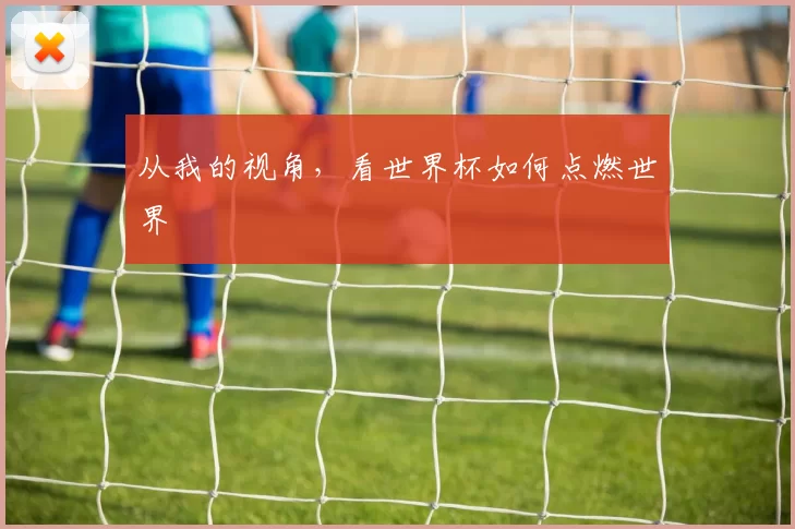 从我的视角,看世界杯如何点燃世界