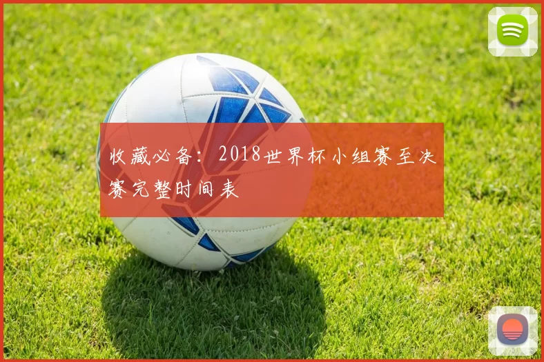 收藏必备:2018世界杯小组赛至决赛完整时间表