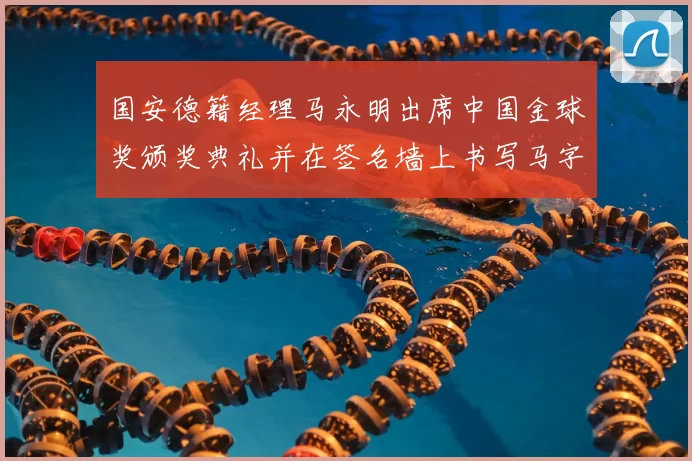 国安德籍经理马永明出席中国金球奖颁奖典礼并在签名墙上书写马字展现独特风采