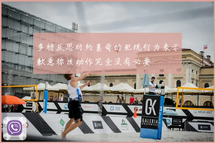 多特反思对约基奇的犯规行为表示歉意称该动作完全没有必要