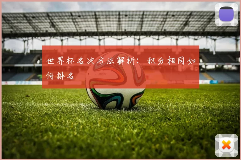 世界杯名次方法解析：积分相同如何排名