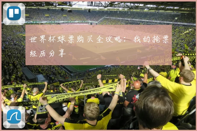 世界杯球票购买全攻略：我的抢票经历分享