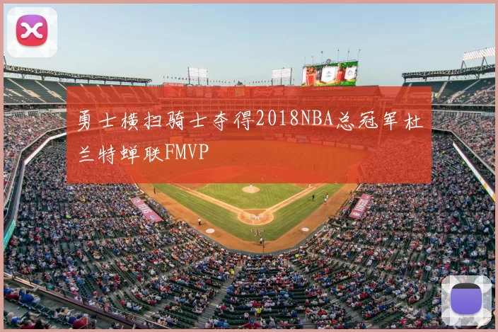 勇士横扫骑士夺得2018NBA总冠军杜兰特蝉联FMVP